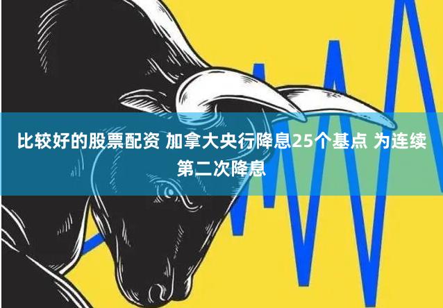 比较好的股票配资 加拿大央行降息25个基点 为连续第二次降息