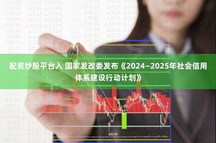 配资炒股平台入 国家发改委发布《2024—2025年社会信用体系建设行动计划》