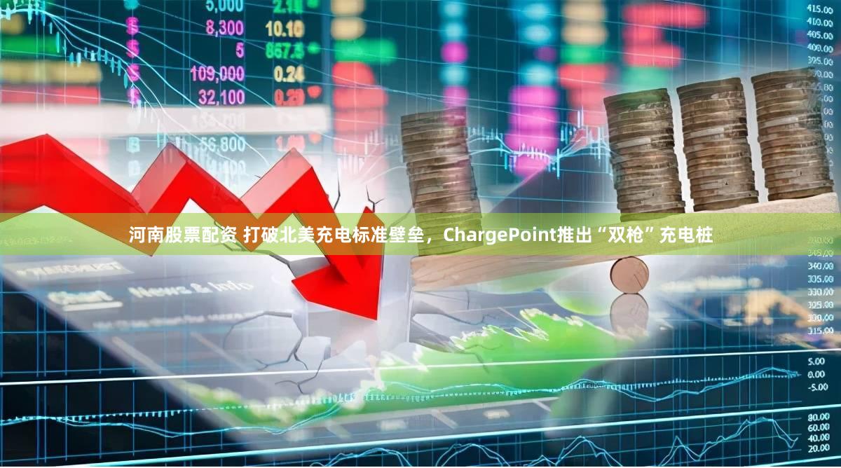 河南股票配资 打破北美充电标准壁垒，ChargePoint推出“双枪”充电桩