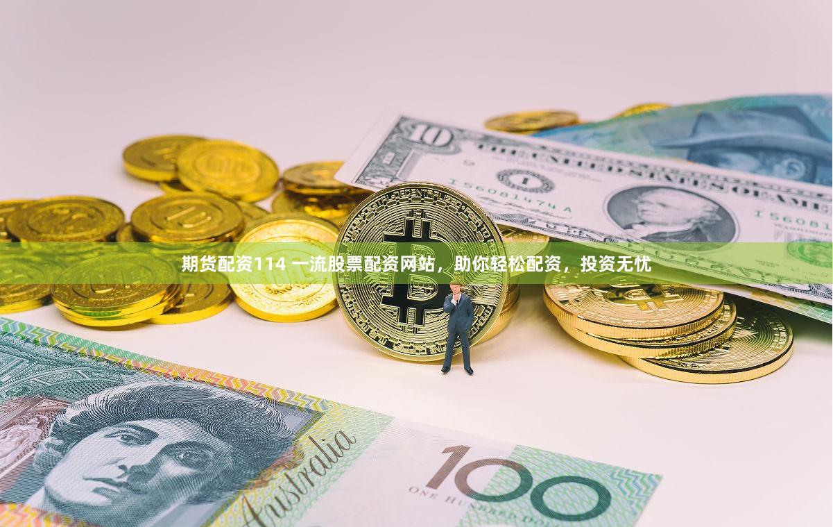 期货配资114 一流股票配资网站，助你轻松配资，投资无忧