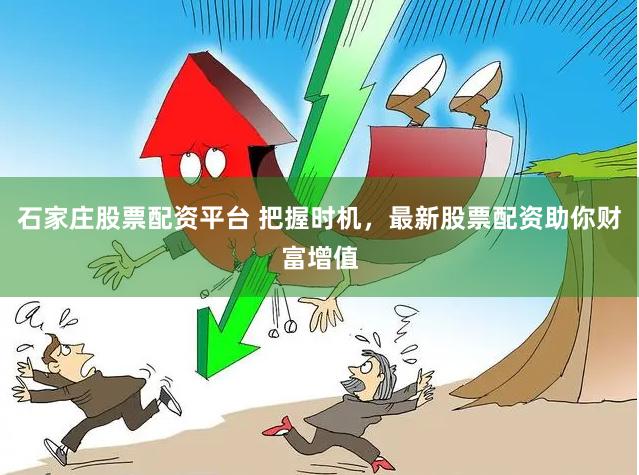 石家庄股票配资平台 把握时机，最新股票配资助你财富增值