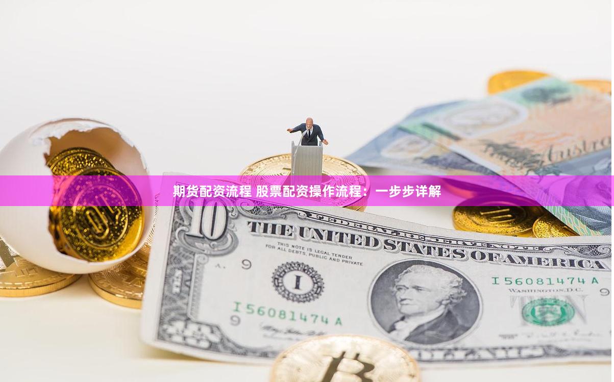 期货配资流程 股票配资操作流程：一步步详解