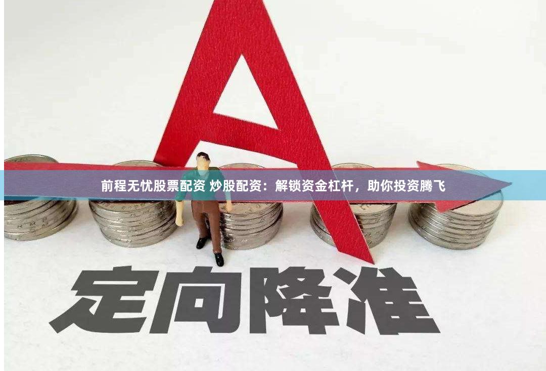 前程无忧股票配资 炒股配资：解锁资金杠杆，助你投资腾飞
