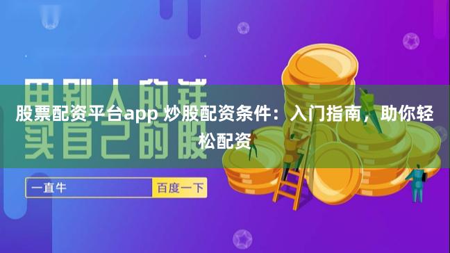 股票配资平台app 炒股配资条件：入门指南，助你轻松配资