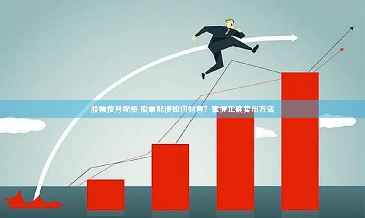 股票按月配资 股票配债如何抛售？掌握正确卖出方法