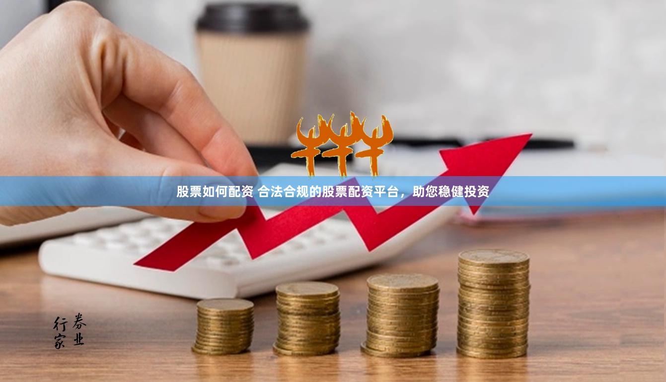 股票如何配资 合法合规的股票配资平台，助您稳健投资