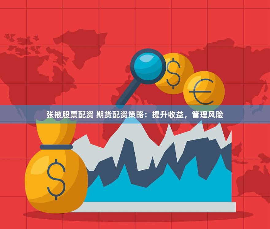 张掖股票配资 期货配资策略：提升收益，管理风险