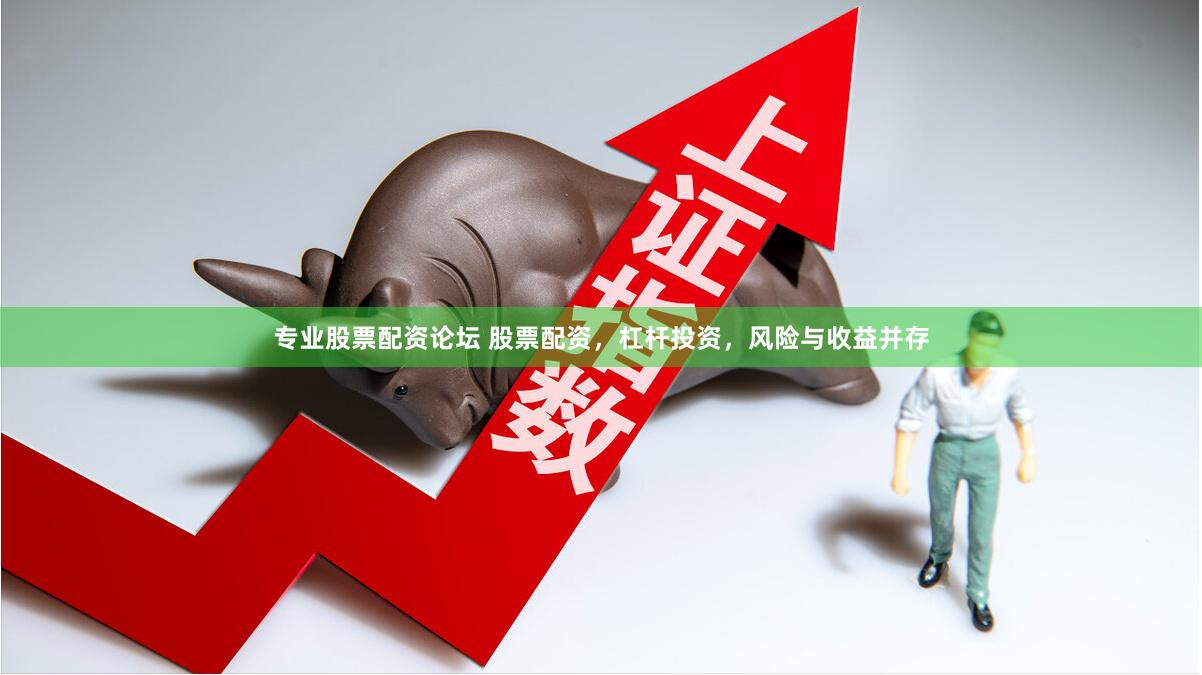 专业股票配资论坛 股票配资，杠杆投资，风险与收益并存