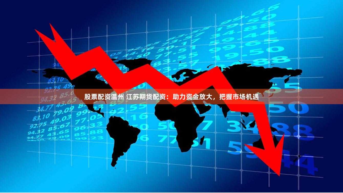 股票配资温州 江苏期货配资：助力资金放大，把握市场机遇