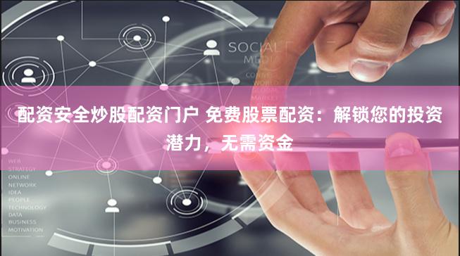 配资安全炒股配资门户 免费股票配资：解锁您的投资潜力，无需资金