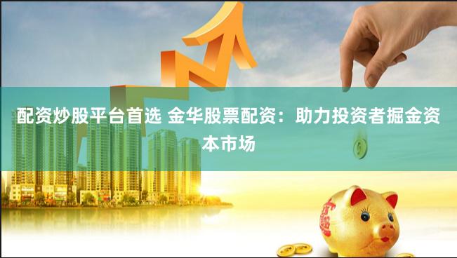 配资炒股平台首选 金华股票配资：助力投资者掘金资本市场