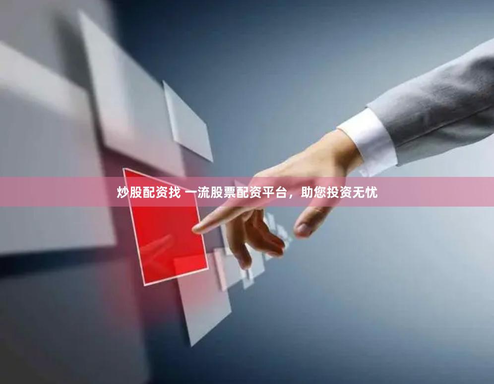 炒股配资找 一流股票配资平台，助您投资无忧