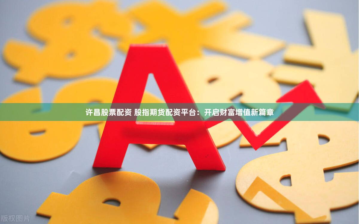 许昌股票配资 股指期货配资平台：开启财富增值新篇章