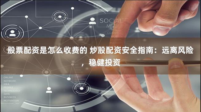 股票配资是怎么收费的 炒股配资安全指南：远离风险，稳健投资