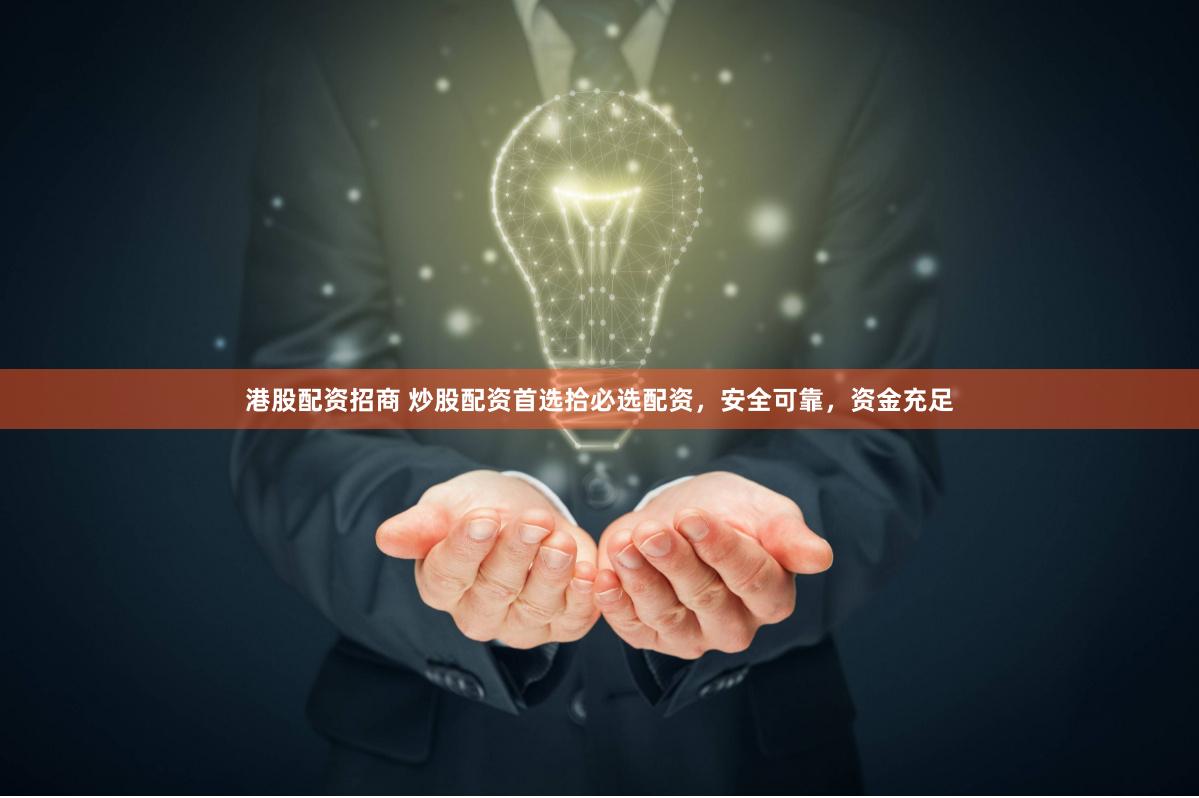 港股配资招商 炒股配资首选拾必选配资，安全可靠，资金充足