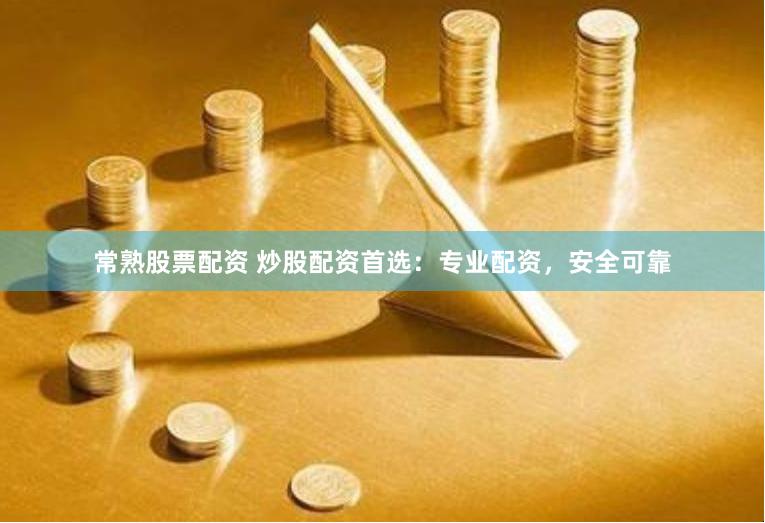 常熟股票配资 炒股配资首选：专业配资，安全可靠