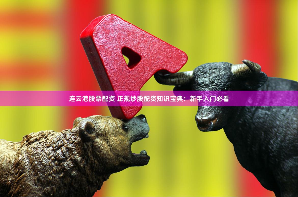 连云港股票配资 正规炒股配资知识宝典：新手入门必看