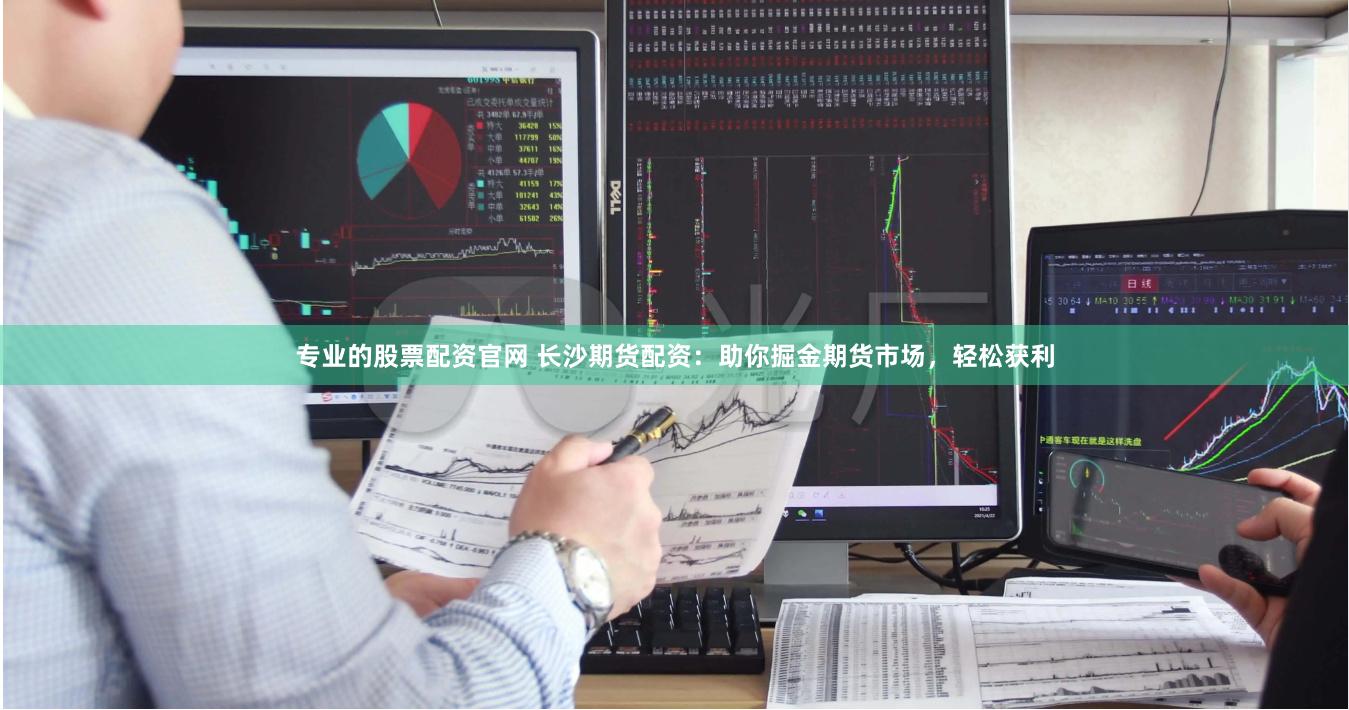 专业的股票配资官网 长沙期货配资：助你掘金期货市场，轻松获利