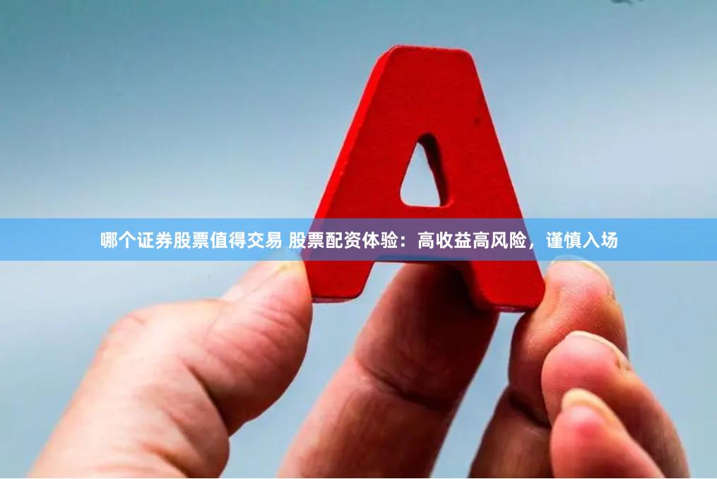 哪个证券股票值得交易 股票配资体验：高收益高风险，谨慎入场