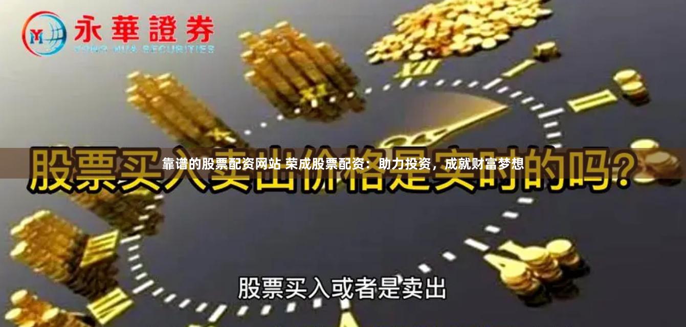 靠谱的股票配资网站 荣成股票配资：助力投资，成就财富梦想