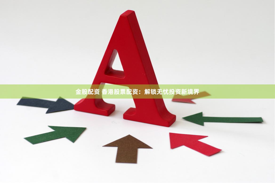 金股配资 香港股票配资：解锁无忧投资新境界