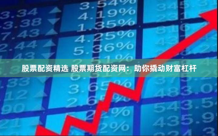 股票配资精选 股票期货配资网：助你撬动财富杠杆