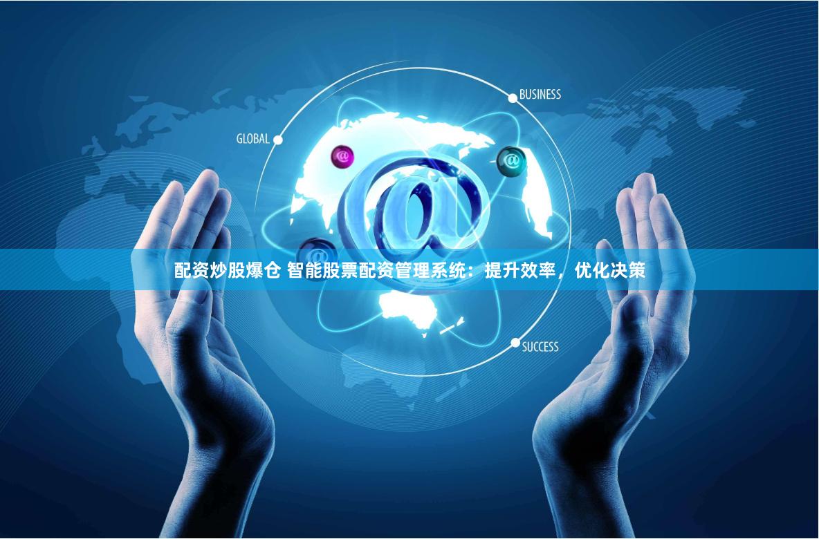 配资炒股爆仓 智能股票配资管理系统：提升效率，优化决策