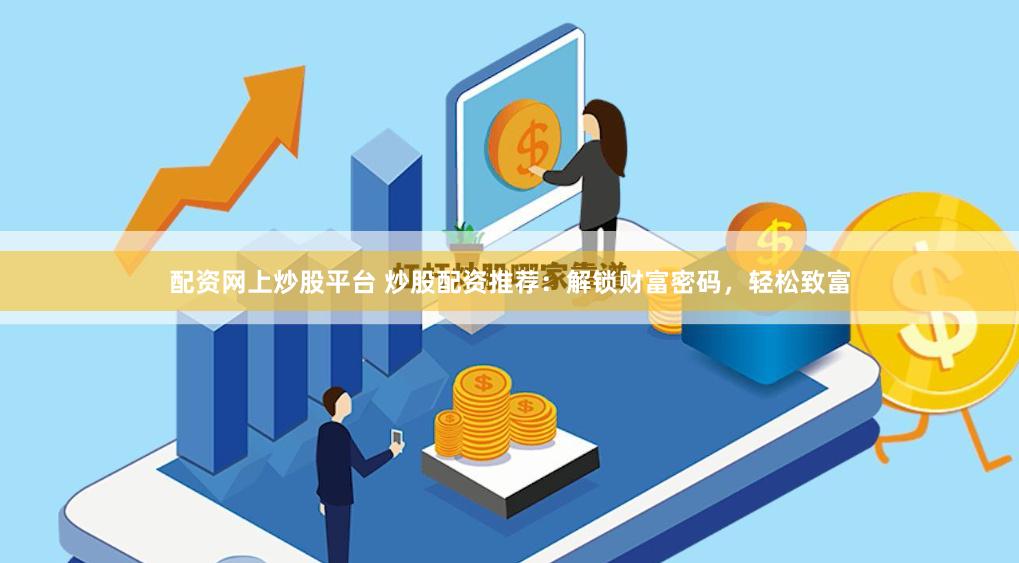 配资网上炒股平台 炒股配资推荐：解锁财富密码，轻松致富